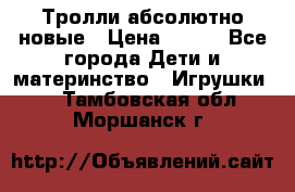 Тролли абсолютно новые › Цена ­ 600 - Все города Дети и материнство » Игрушки   . Тамбовская обл.,Моршанск г.